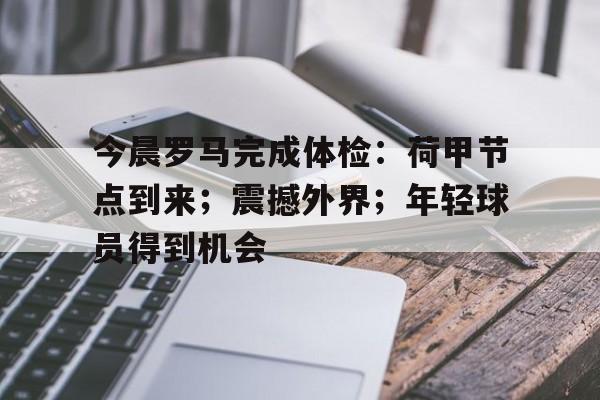 Raybet-今晨罗马完成体检：荷甲节点到来；震撼外界；年轻球员得到机会的简单介绍